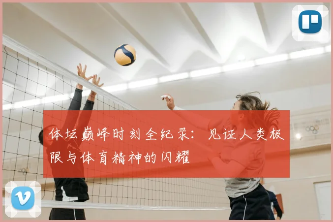 体坛巅峰时刻全纪录：见证人类极限与体育精神的闪耀