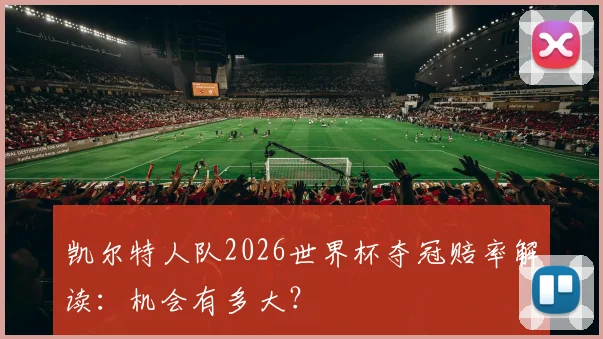 凯尔特人队2026世界杯夺冠赔率解读：机会有多大？