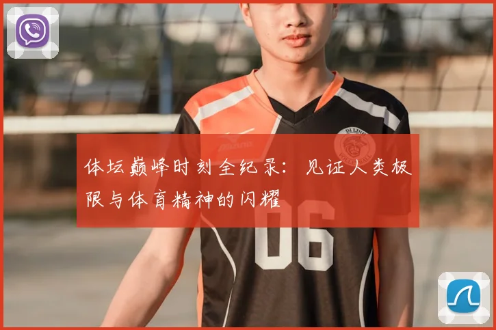 体坛巅峰时刻全纪录：见证人类极限与体育精神的闪耀