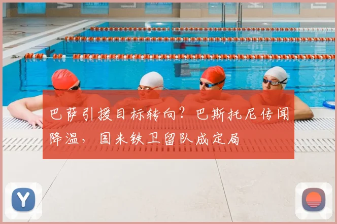 巴萨引援目标转向？巴斯托尼传闻降温，国米铁卫留队成定局