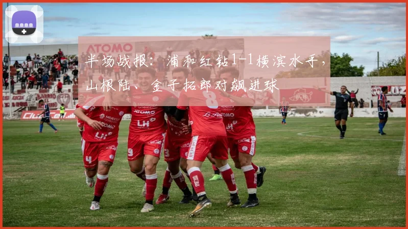 半场战报：浦和红钻1-1横滨水手，山根陆、金子拓郎对飙进球