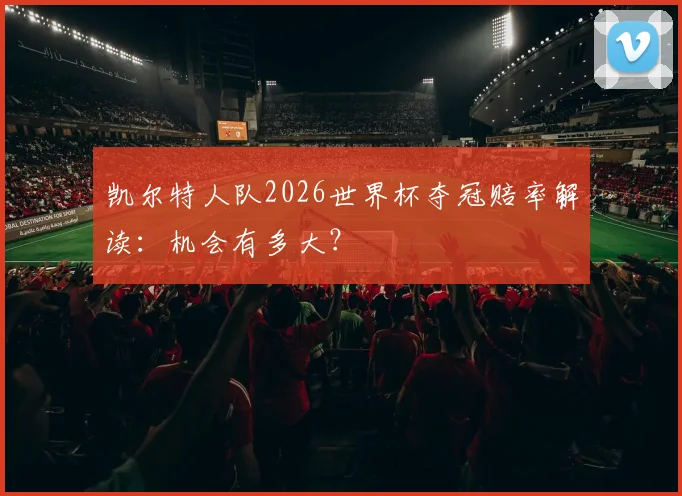 凯尔特人队2026世界杯夺冠赔率解读：机会有多大？