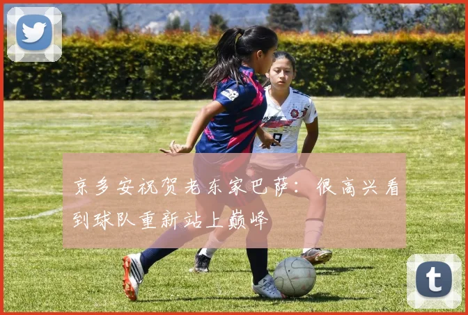 京多安祝贺老东家巴萨：很高兴看到球队重新站上巅峰