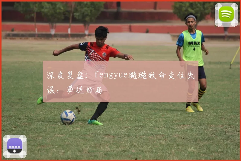 深度复盘：fengyue璐璐致命走位失误，葬送好局