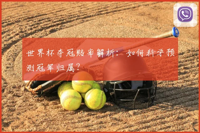 世界杯夺冠赔率解析：如何科学预测冠军归属？