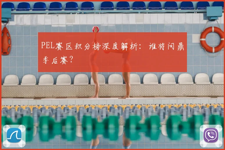 PEL赛区积分榜深度解析：谁将问鼎季后赛？