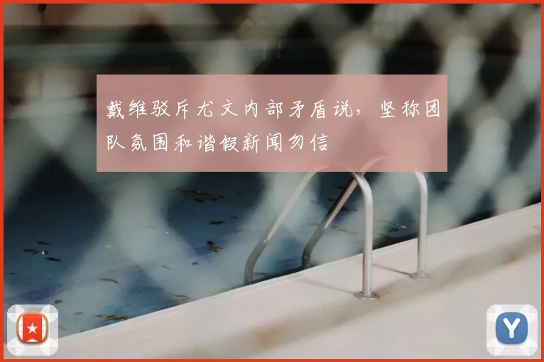 戴维驳斥尤文内部矛盾说，坚称团队氛围和谐假新闻勿信