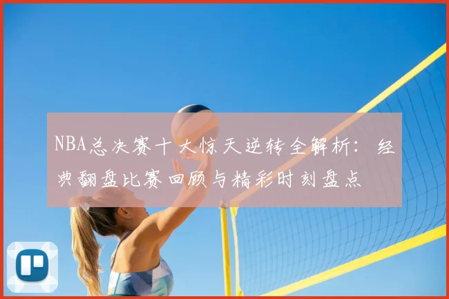 NBA总决赛十大惊天逆转全解析：经典翻盘比赛回顾与精彩时刻盘点