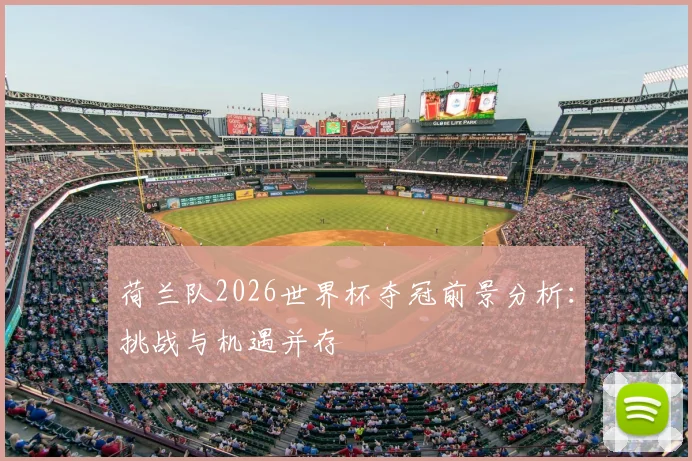 荷兰队2026世界杯夺冠前景分析：挑战与机遇并存