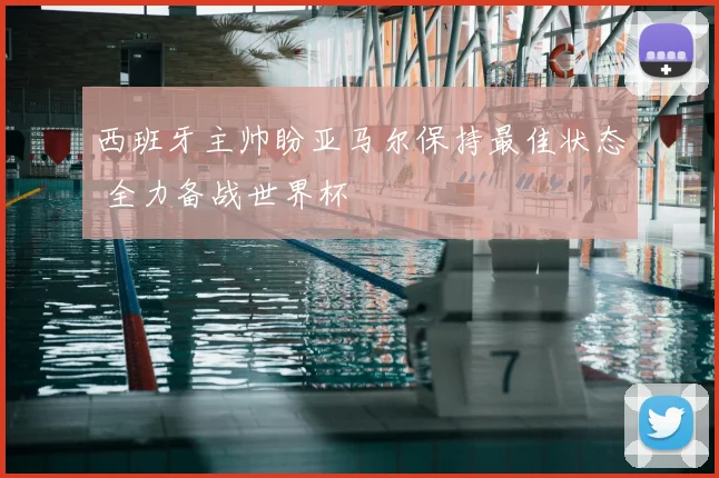 西班牙主帅盼亚马尔保持最佳状态 全力备战世界杯