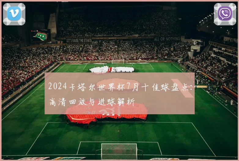 2024卡塔尔世界杯7月十佳球盘点：高清回放与进球解析