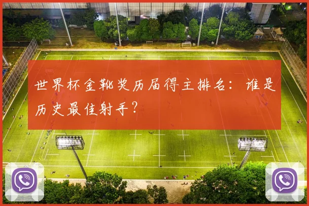 世界杯金靴奖历届得主排名：谁是历史最佳射手？